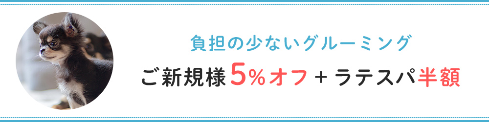 負担の少ないグルーミングご新規様5％オフ＋ラテスパ半額